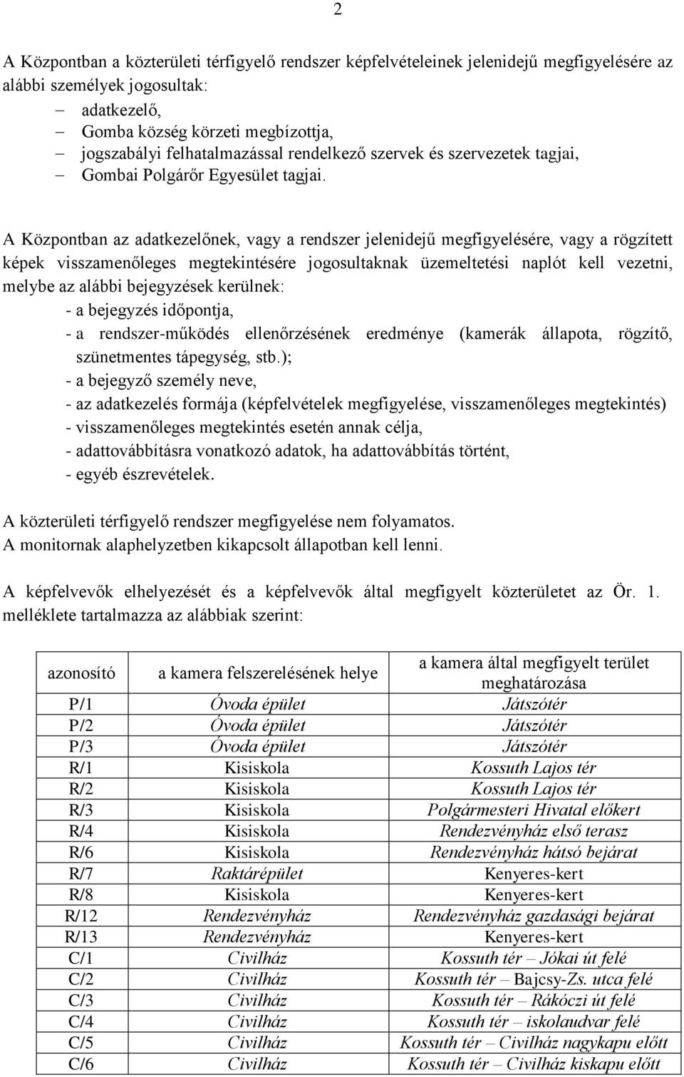 A Központban az adatkezelőnek, vagy a rendszer jelenidejű megfigyelésére, vagy a rögzített képek visszamenőleges megtekintésére jogosultaknak üzemeltetési naplót kell vezetni, melybe az alábbi