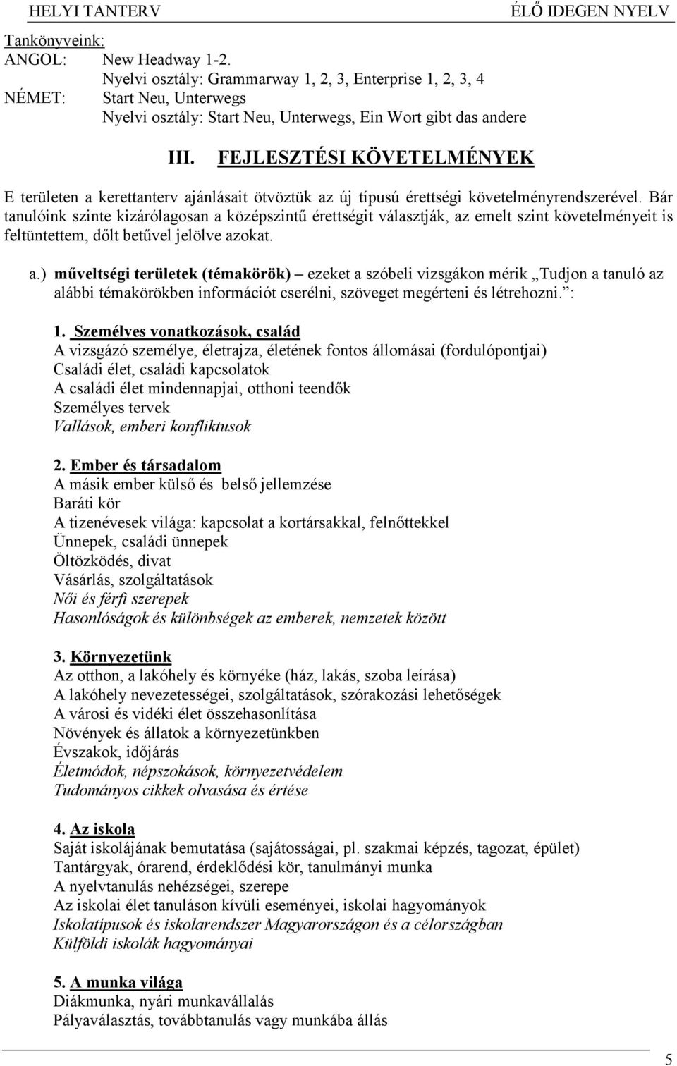 Bár tanulóink szinte kizárólagosan a középszintő érettségit választják, az emelt szint követelményeit is feltüntettem, dılt betővel jelölve azokat. a.) mőveltségi területek (témakörök) ezeket a szóbeli vizsgákon mérik Tudjon a tanuló az alábbi témakörökben információt cserélni, szöveget megérteni és létrehozni.