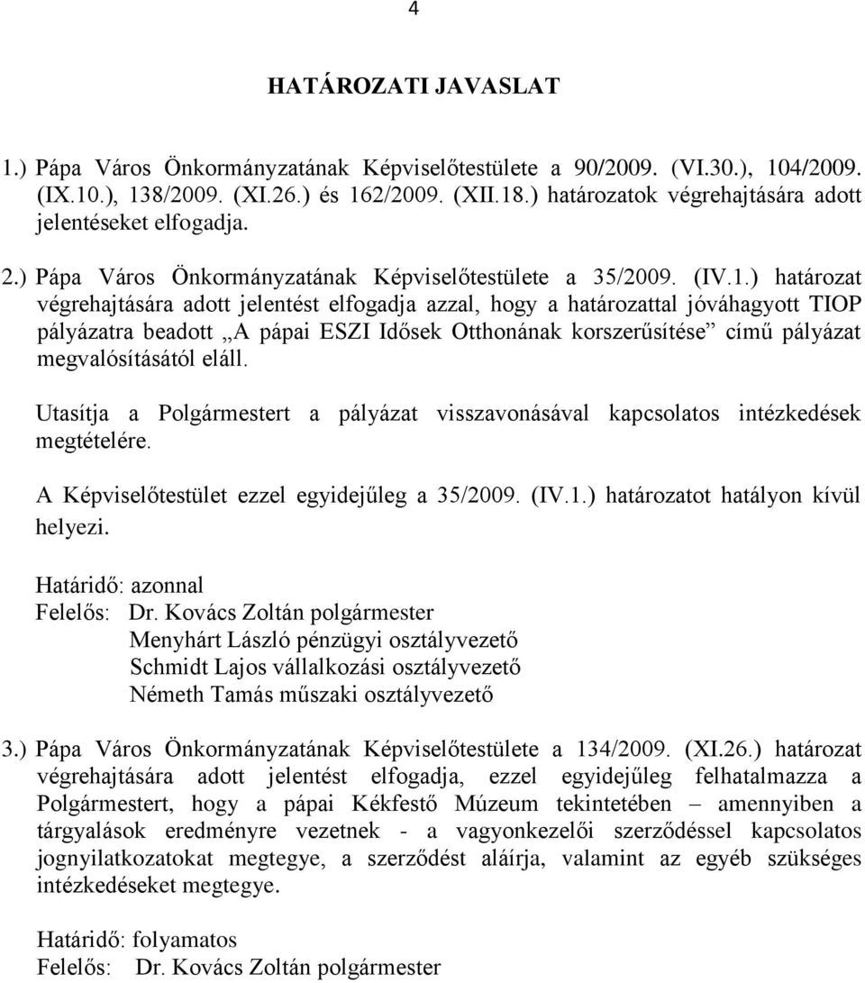 ) határozat végrehajtására adott jelentést elfogadja azzal, hogy a határozattal jóváhagyott TIOP pályázatra beadott A pápai ESZI Idősek Otthonának korszerűsítése című pályázat megvalósításától eláll.