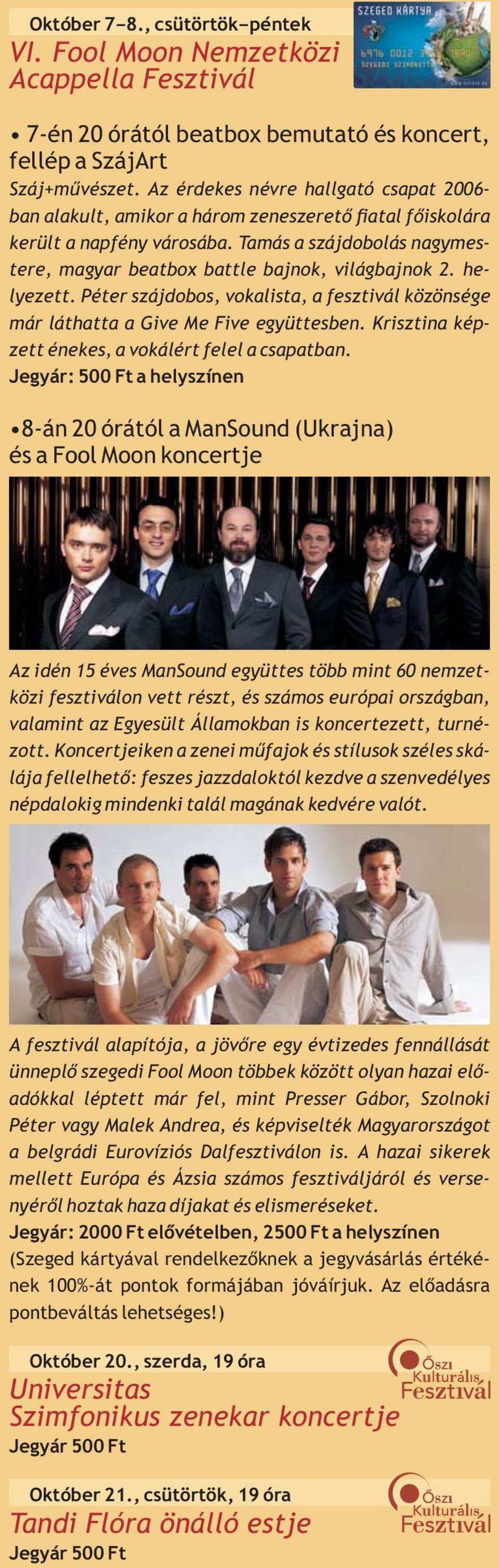 helyezett. Péter szájdobos, vokalista, a fesztivál közönsége már láthatta a Give Me Five együttesben. Krisztina képzett énekes, a vokálért felel a csapatban.