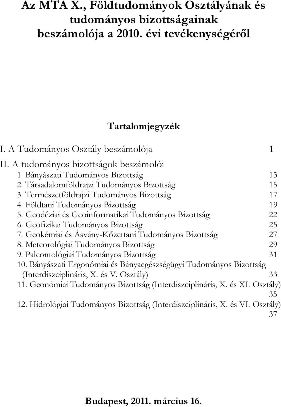 Földtani Tudományos Bizottság 19 5. Geodéziai és Geoinformatikai Tudományos Bizottság 22 6. Geofizikai Tudományos Bizottság 25 7. Geokémiai és Ásvány-Kızettani Tudományos Bizottság 27 8.