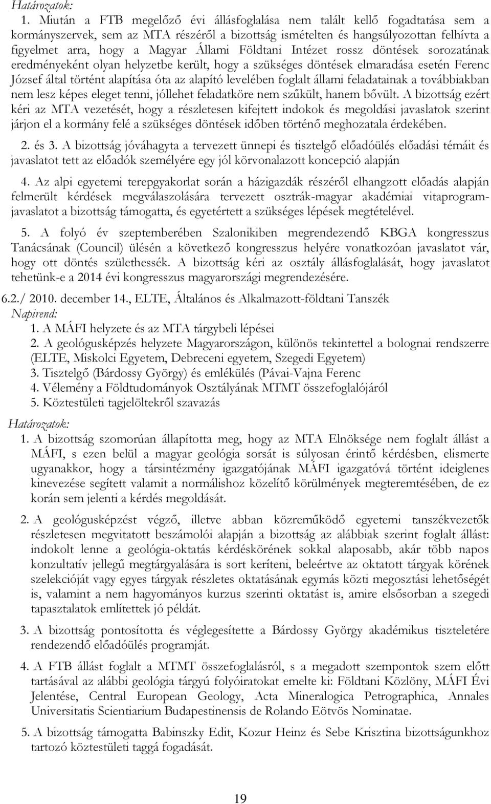 Állami Földtani Intézet rossz döntések sorozatának eredményeként olyan helyzetbe került, hogy a szükséges döntések elmaradása esetén Ferenc József által történt alapítása óta az alapító levelében