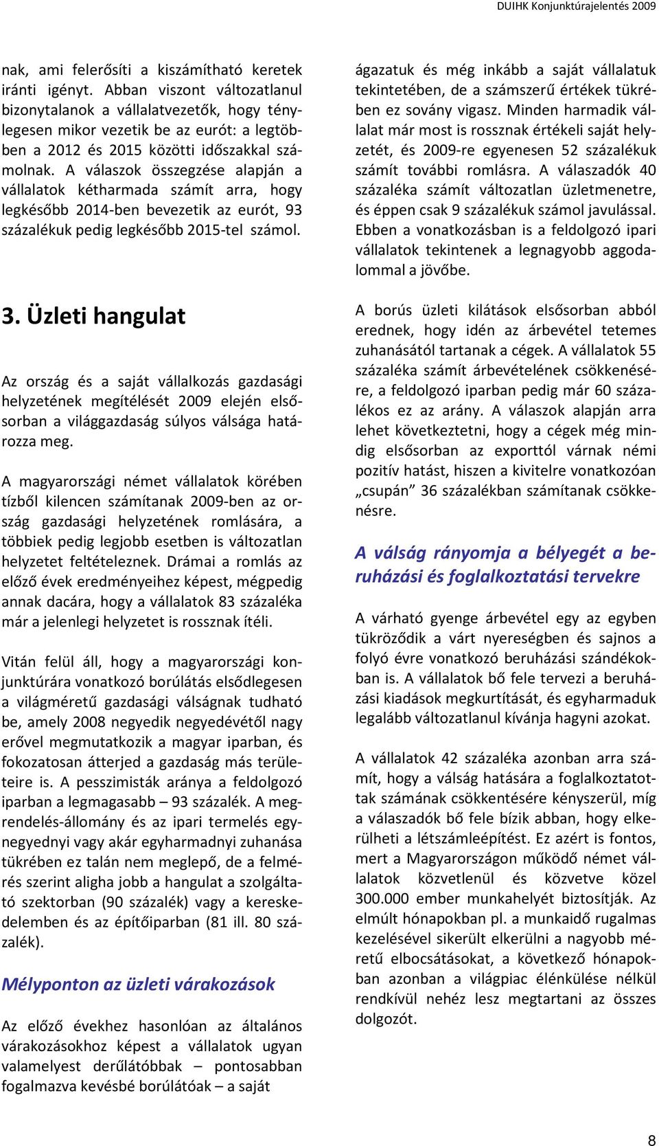 A válaszok összegzése alapján a vállalatok kétharmada számít arra, hogy legkésőbb 2014-ben bevezetik az eurót, 93 százalékuk pedig legkésőbb 2015-tel számol. 3.