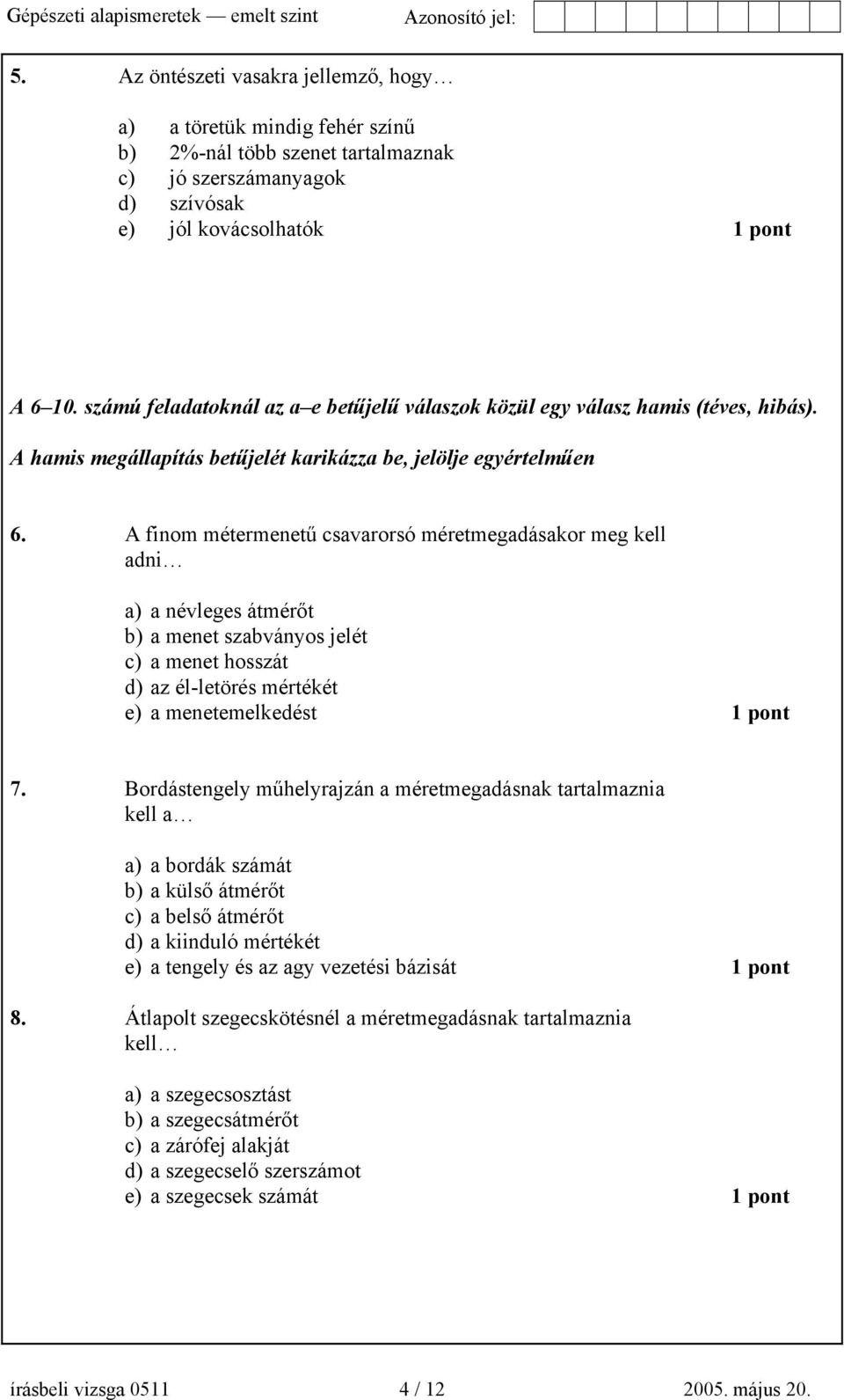 A finom métermenetű csavarorsó méretmegadásakor meg kell adni a) a névleges átmérőt b) a menet szabványos jelét c) a menet hosszát d) az él-letörés mértékét e) a menetemelkedést 1 pont 7.