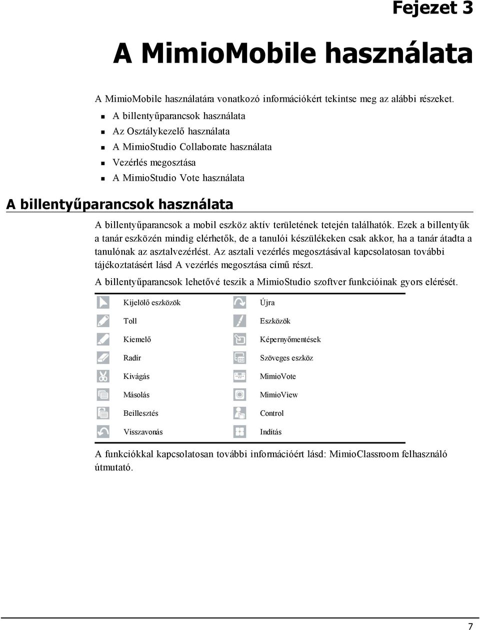 a mobil eszköz aktív területének tetején találhatók. Ezek a billentyűk a tanár eszközén mindig elérhetők, de a tanulói készülékeken csak akkor, ha a tanár átadta a tanulónak az asztalvezérlést.