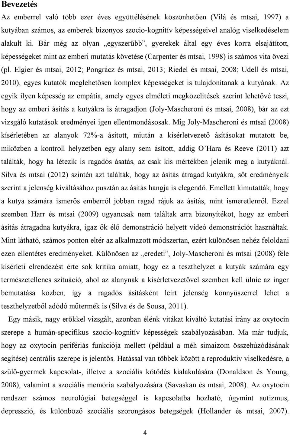 Elgier és mtsai, 2012; Pongrácz és mtsai, 2013; Riedel és mtsai, 2008; Udell és mtsai, 2010), egyes kutatók meglehetősen komplex képességeket is tulajdonítanak a kutyának.