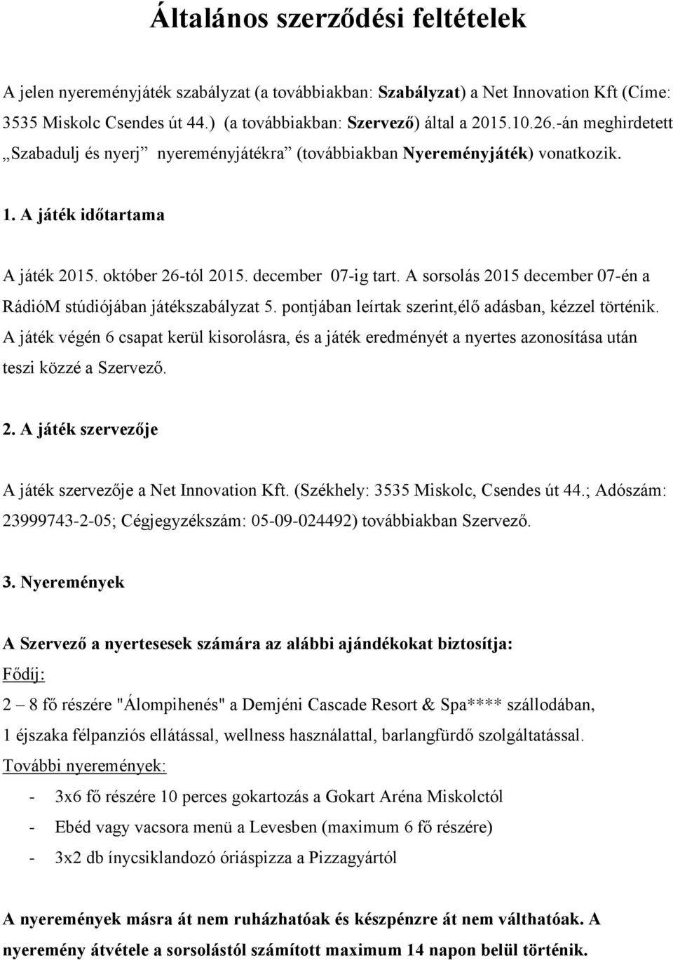 A sorsolás 2015 december 07-én a RádióM stúdiójában játékszabályzat 5. pontjában leírtak szerint,élő adásban, kézzel történik.