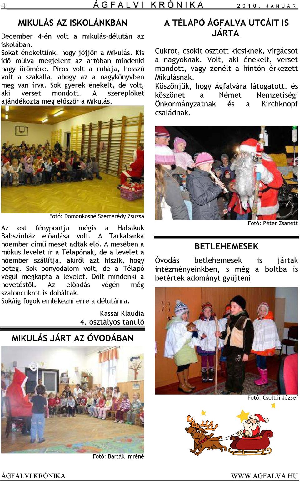 A szereplőket ajándékozta meg először a Mikulás. A TÉLAPÓ ÁGFALVA UTCÁIT IS JÁRTA. Cukrot, csokit osztott kicsiknek, virgácsot a nagyoknak.