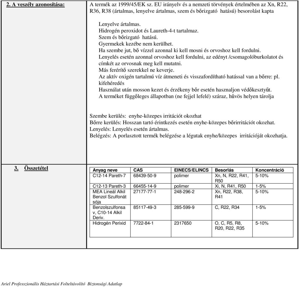 Hidrogén peroxidot és Laureth-4-t tartalmaz. Szem és bırizgató hatású. Gyermekek kezébe nem kerülhet. Ha szembe jut, bı vízzel azonnal ki kell mosni és orvoshoz kell fordulni.