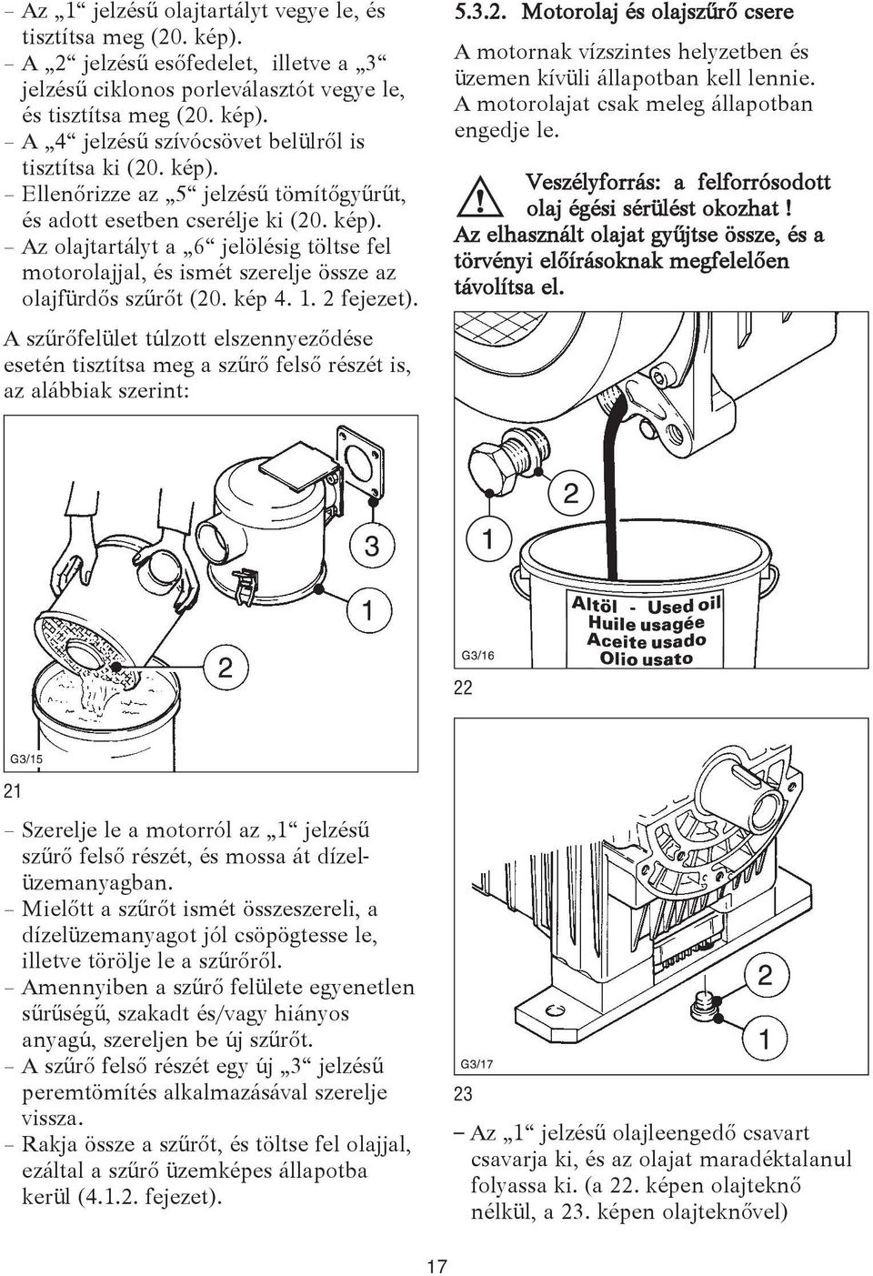 2 fejezet). A szűrőfelület túlzott elszennyeződése esetén tisztítsa meg a szűrő felső részét is, az alábbiak szerint: 5.3.2. Motorolaj és olajszűrő csere A motornak vízszintes helyzetben és üzemen kívüli állapotban kell lennie.