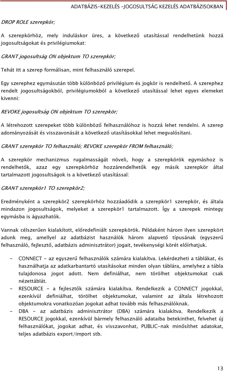 A szerephez rendelt jogosultságokból, privilégiumokból a következő utasítással lehet egyes elemeket kivenni: REVOKE jogosultság ON objektum TO szerepkör; A létrehozott szerepeket több különböző