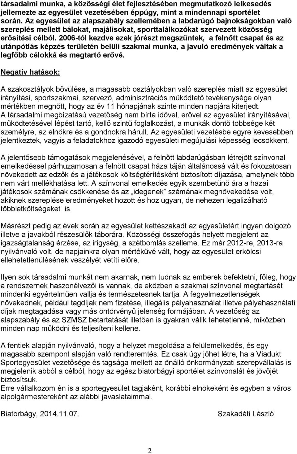 2006-tól kezdve ezek jórészt megszűntek, a felnőtt csapat és az utánpótlás képzés területén belüli szakmai munka, a javuló eredmények váltak a legfőbb célokká és megtartó erővé.