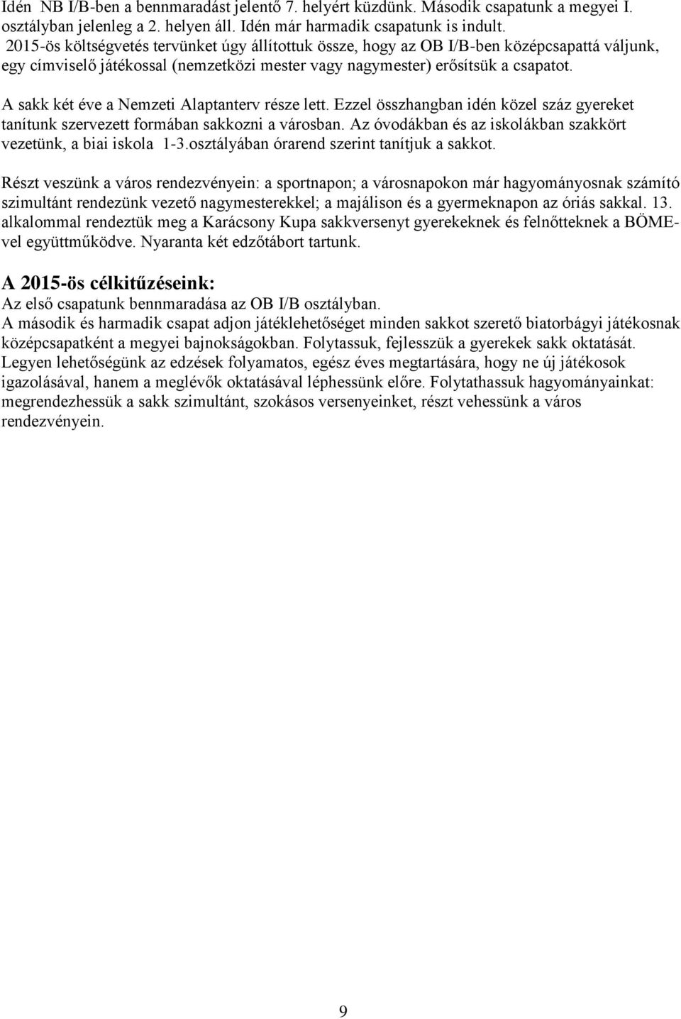 A sakk két éve a Nemzeti Alaptanterv része lett. Ezzel összhangban idén közel száz gyereket tanítunk szervezett formában sakkozni a városban.