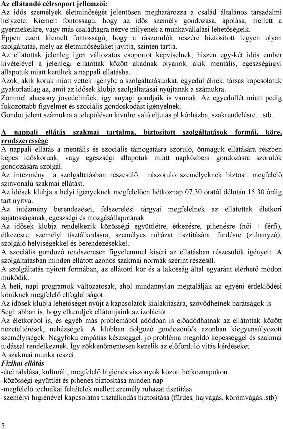 Éppen ezért kiemelt fontosságú, hogy a rászorulók részére biztosított legyen olyan szolgáltatás, mely az életminőségüket javítja, szinten tartja.