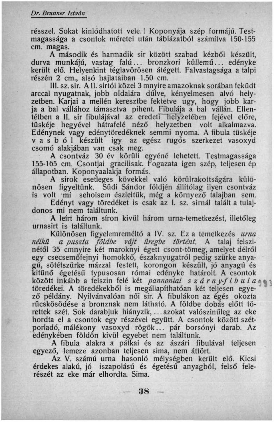 , alsó hajlataiban 1.50 cm. III. sz. sir. AII. sírtól közel 3 mnyire amazoknak sorában feküdt arccal nyugatnak, jobb oldalára dűlve, kényelmesen alvó helyzetben.