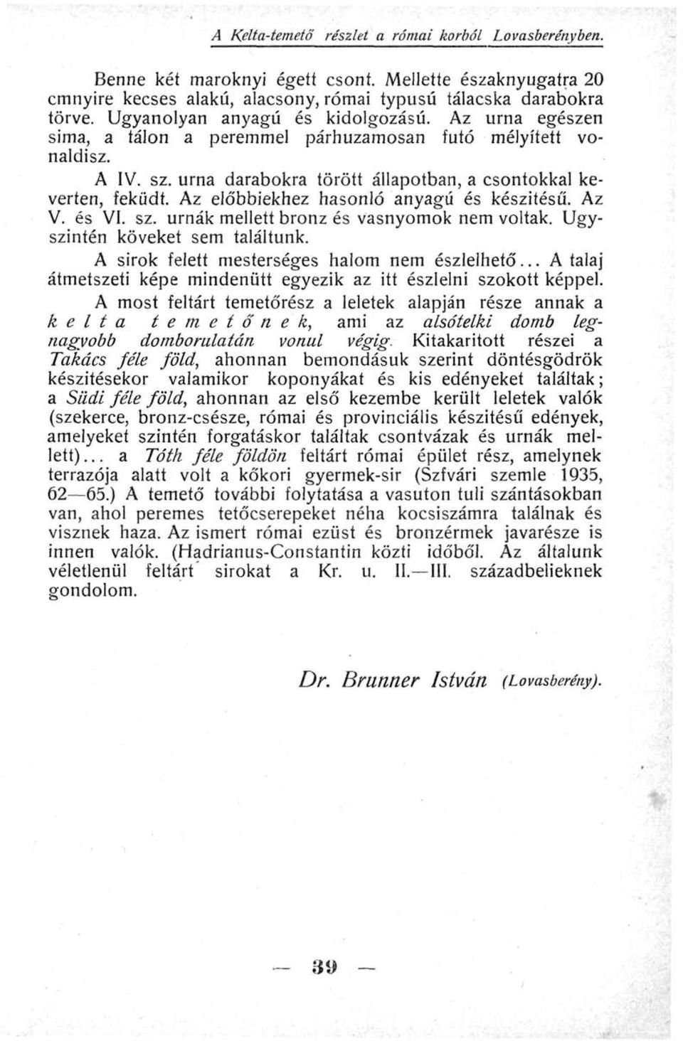 Az előbbiekhez hasonló anyagú és készítésű. Az V. és VI. sz. urnák mellett bronz és vasnyomok nem voltak. Úgyszintén köveket sem találtunk. A sirok felett mesterséges halom nem észlelhető.