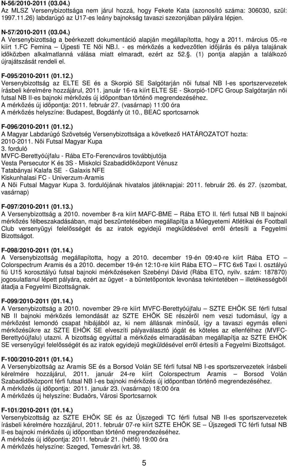 - es mérkőzés a kedvezőtlen időjárás és pálya talajának időközben alkalmatlanná válása miatt elmaradt, ezért az 52.. (1) pontja alapján a találkozó újrajátszását rendeli el. F-095/2010-2011 (01.12.