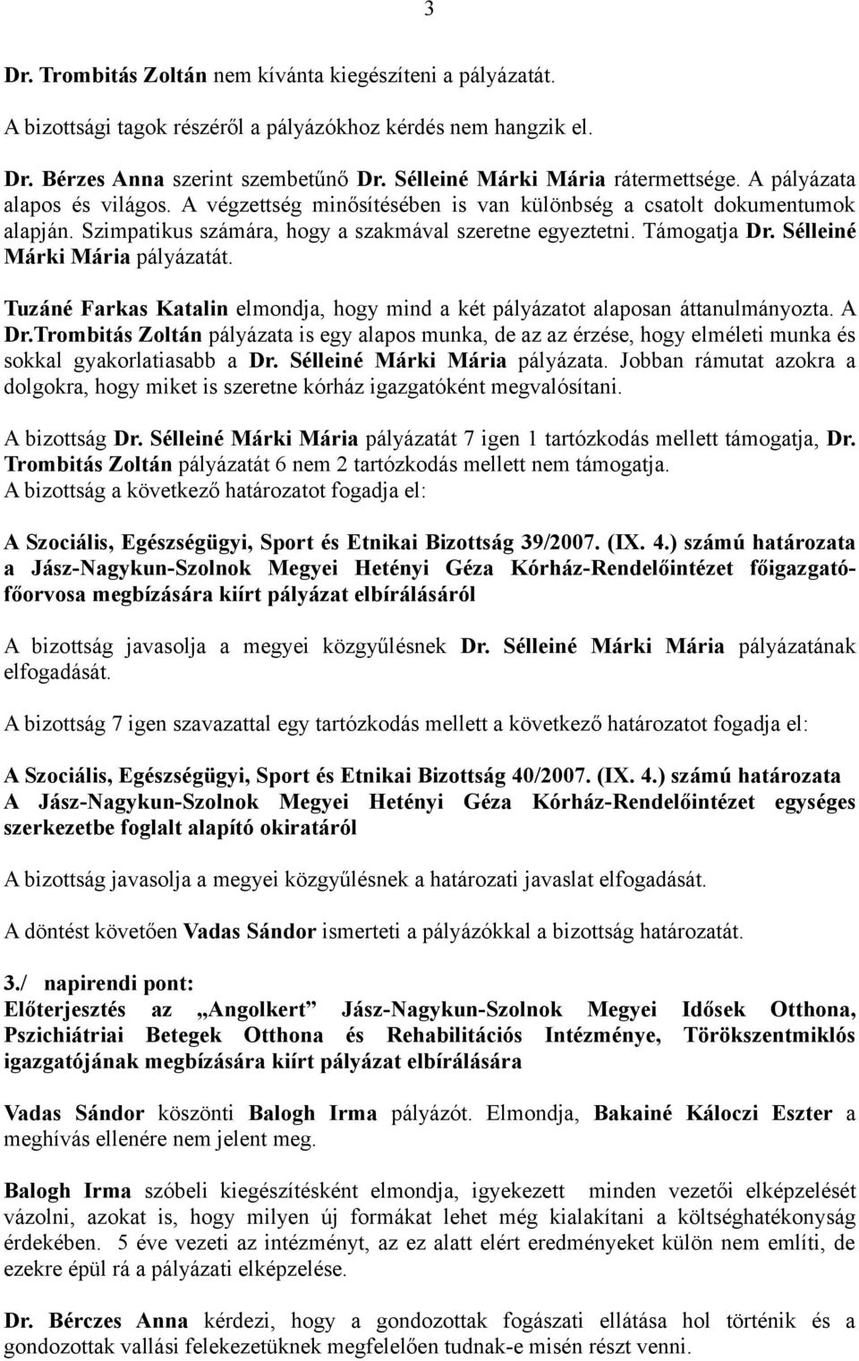 Szimpatikus számára, hogy a szakmával szeretne egyeztetni. Támogatja Dr. Sélleiné Márki Mária pályázatát. Tuzáné Farkas Katalin elmondja, hogy mind a két pályázatot alaposan áttanulmányozta. A Dr.