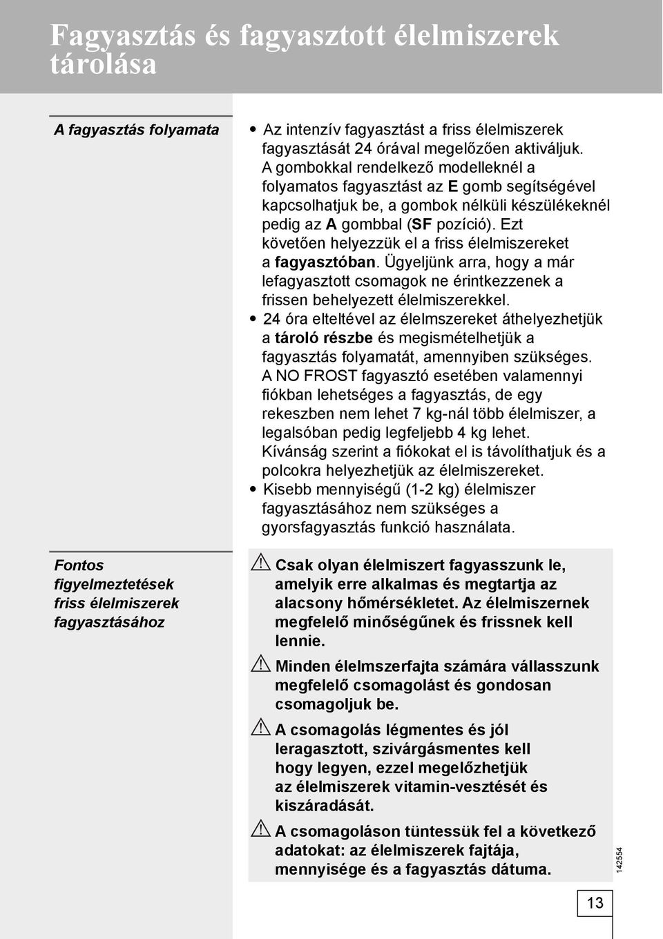 Ezt követően helyezzük el a friss élelmiszereket a fagyasztóban. Ügyeljünk arra, hogy a már lefagyasztott csomagok ne érintkezzenek a frissen behelyezett élelmiszerekkel.