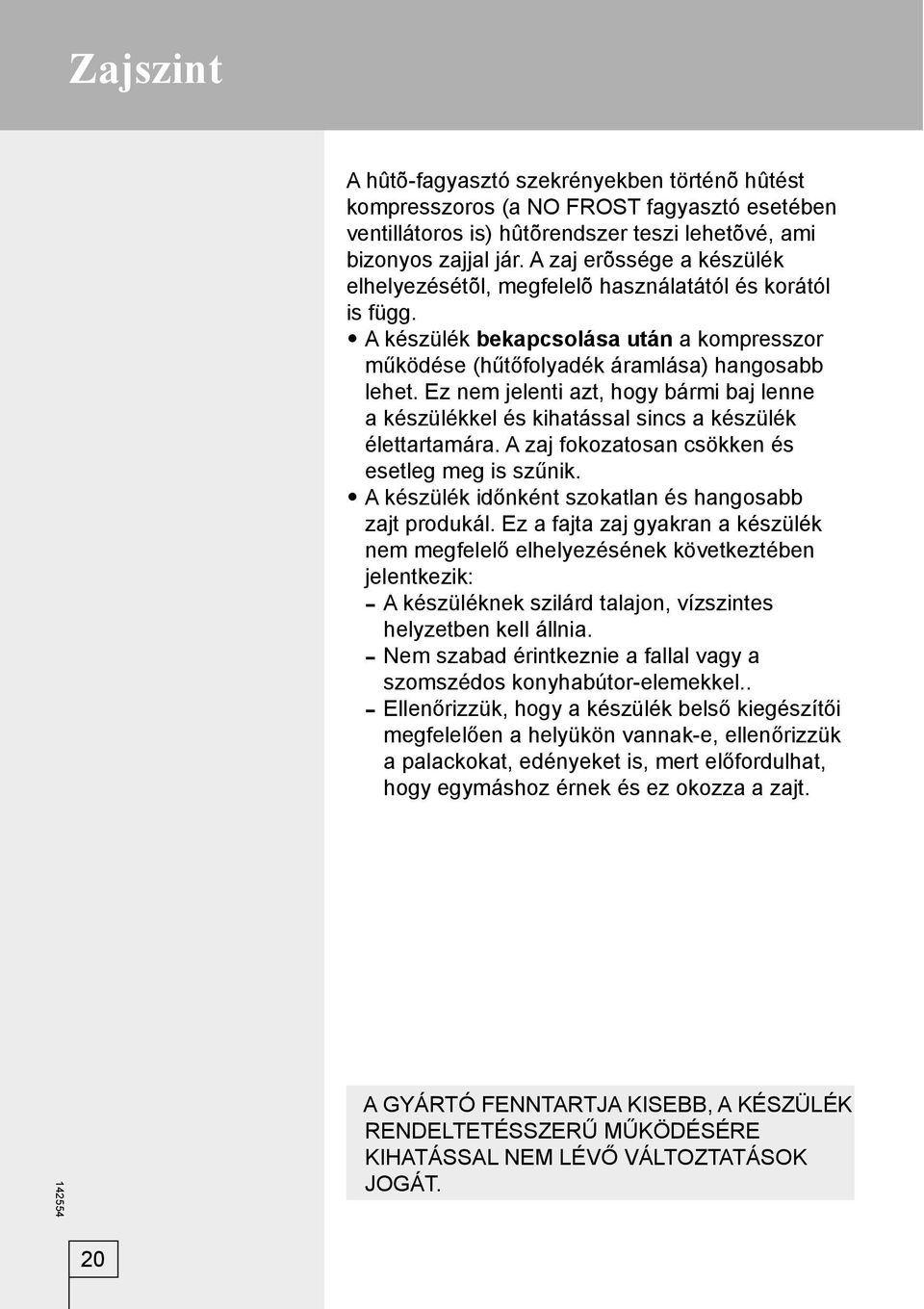 Ez nem jelenti azt, hogy bármi baj lenne a készülékkel és kihatással sincs a készülék élettartamára. A zaj fokozatosan csökken és esetleg meg is szűnik.