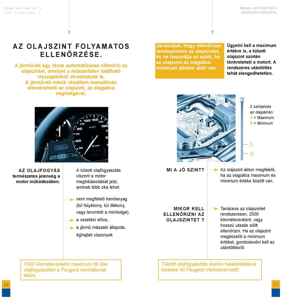 Javasoljuk, hogy ellenőrizze rendszeresen az olajszintet, és ne használja az autót, ha az olajszint az olajpálca minimum jelzése alatt van.