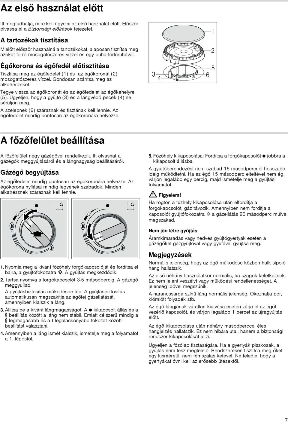 Égőkorona és égőfedél előtisztítása Tisztítsa meg az égőfedelet (1) és az égőkoronát (2) mosogatószeres vízzel. Gondosan szárítsa meg az alkatrészeket.