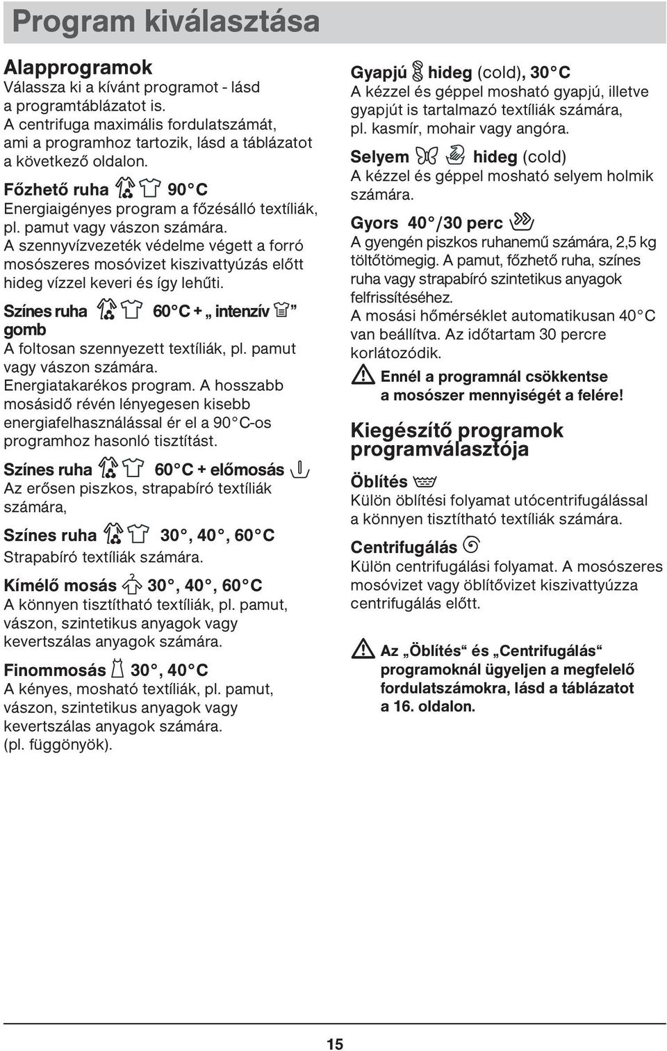 A szennyvízvezeték védelme végett a forró mosószeres mosóvizet kiszivattyúzás előtt hideg vízzel keveri és így lehűti. Színes ruha 60 C + intenzív X gomb A foltosan szennyezett textíliák, pl.