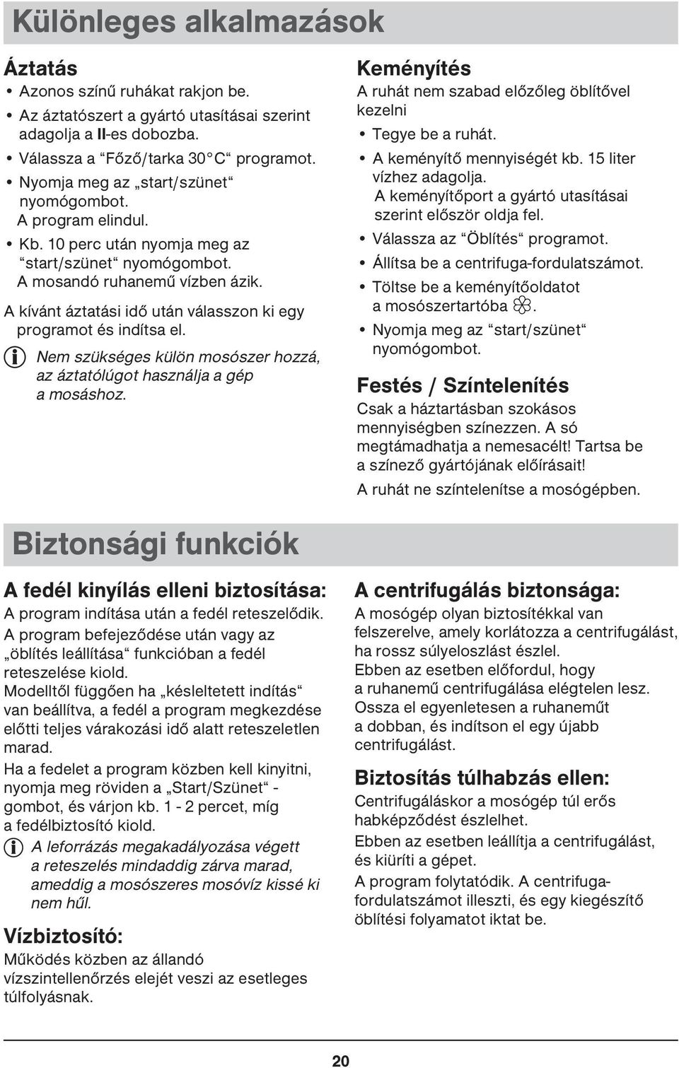 A kívánt áztatási idő után válasszon ki egy programot és indítsa el. Nem szükséges külön mosószer hozzá, az áztatólúgot használja a gép a mosáshoz.