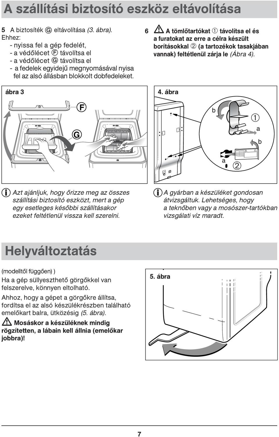 ábra 3 6 A tömlőtartókat ➀ távolítsa el és a furatokat az erre a célra készült borításokkal ➁ (a tartozékok tasakjában vannak) feltétlenül zárja le (Ábra 4)