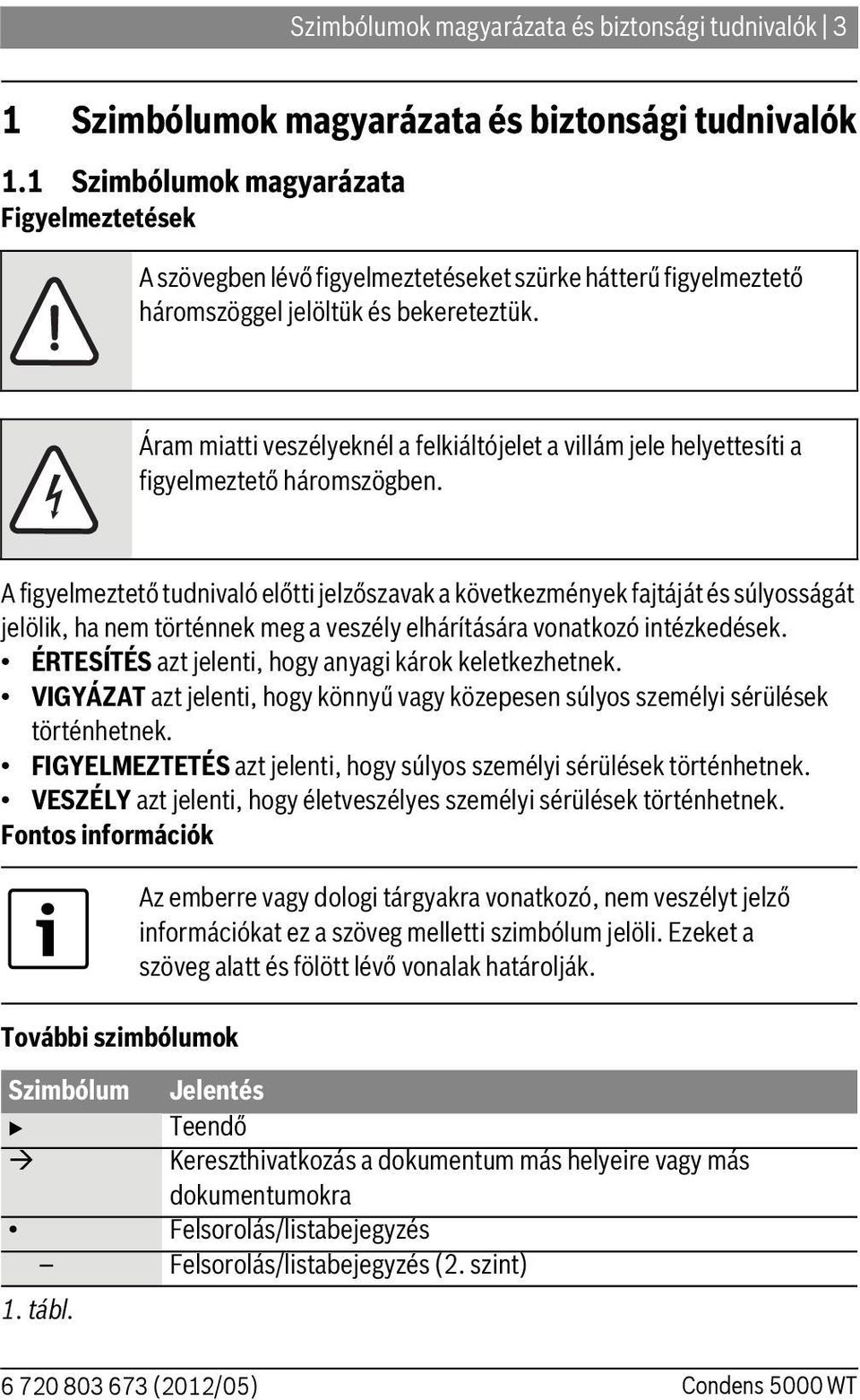 Áram miatti veszélyeknél a felkiáltójelet a villám jele helyettesíti a figyelmeztető háromszögben.