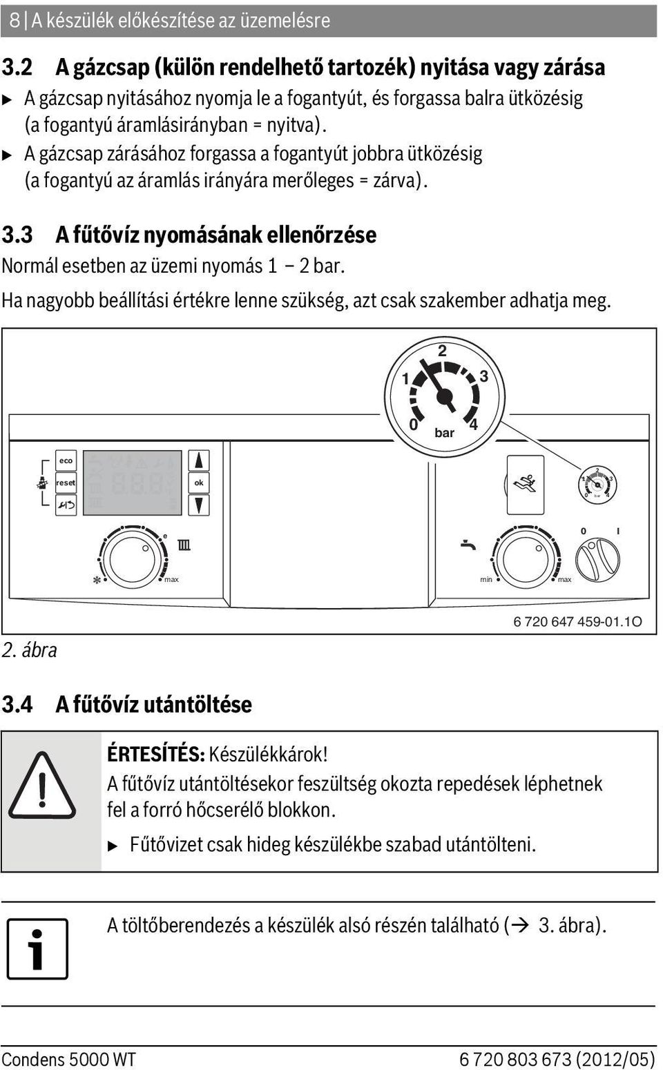 B A gázcsap zárásához forgassa a fogantyút jobbra ütközésig (a fogantyú az áramlás irányára merőleges = zárva). 3.3 A fűtővíz nyomásának ellenőrzése Normál esetben az üzemi nyomás 1 2 bar.