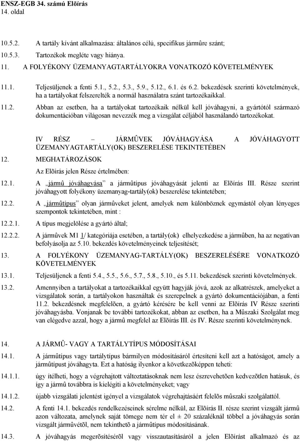 IV RÉSZ JÁRMÛVEK JÓVÁHAGYÁSA A JÓVÁHAGYOTT ÜZEMANYAGTARTÁLY(OK) BESZERELÉSE TEKINTETÉBEN 12. MEGHATÁROZÁSOK Az Elõírás jelen Része értelmében: 12.1. A jármû jóváhagyása a jármûtípus jóváhagyását jelenti az Elõírás III.