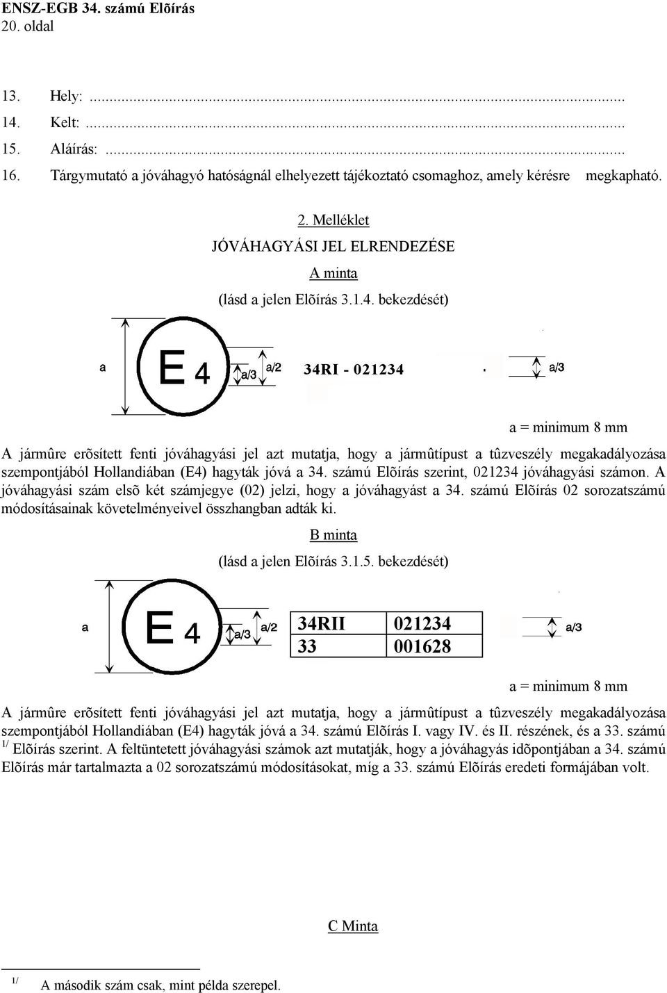 bekezdését) 34RI - 021234 a = minimum 8 mm A jármûre erõsített fenti jóváhagyási jel azt mutatja, hogy a jármûtípust a tûzveszély megakadályozása szempontjából Hollandiában (E4) hagyták jóvá a 34.