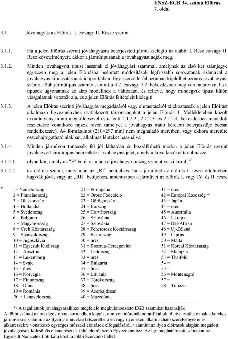 Minden jóváhagyott típust lássanak el jóváhagyási számmal, amelynek az elsõ két számjegye egyezzen meg a jelen Elõírásba beépített módosítások legfrissebb sorozatának számával a jóváhagyás