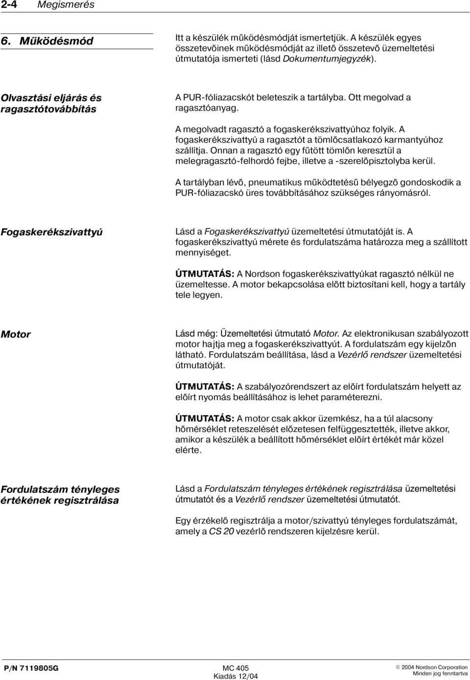 A fogaskerékszivattyú a ragasztót a tömlõcsatlakozó karmantyúhoz szállítja. Onnan a ragasztó egy fûtött tömlõn keresztül a melegragasztó-felhordó fejbe, illetve a -szerelõpisztolyba kerül.