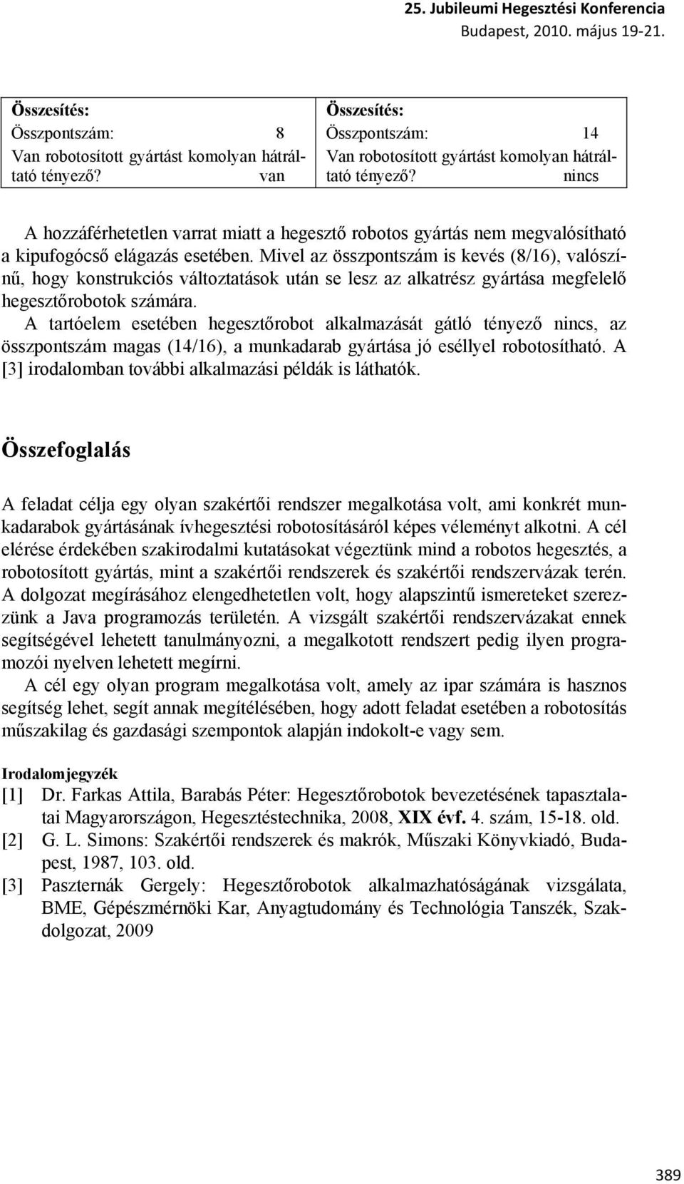 Mivel az összpontszám is kevés (8/16), valószínű, hogy konstrukciós változtatások után se lesz az alkatrész gyártása megfelelő hegesztőrobotok számára.