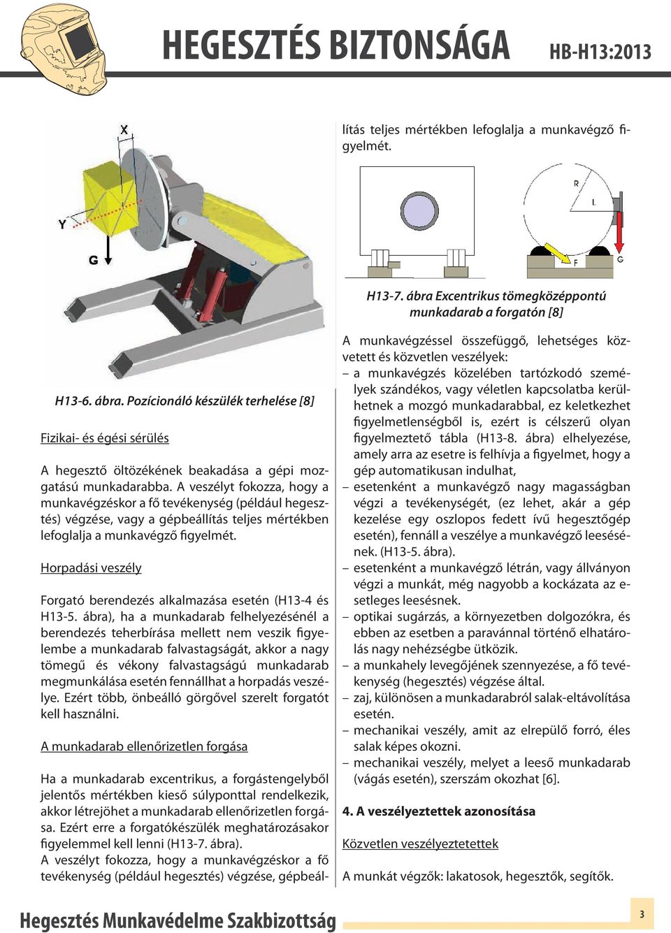 A veszélyt fokozza, hogy a munkavégzéskor a fő tevékenység (például hegesztés) végzése, gépbeállítás teljes mértékben lefoglalja a munkavégző figyelmét. H13-7.