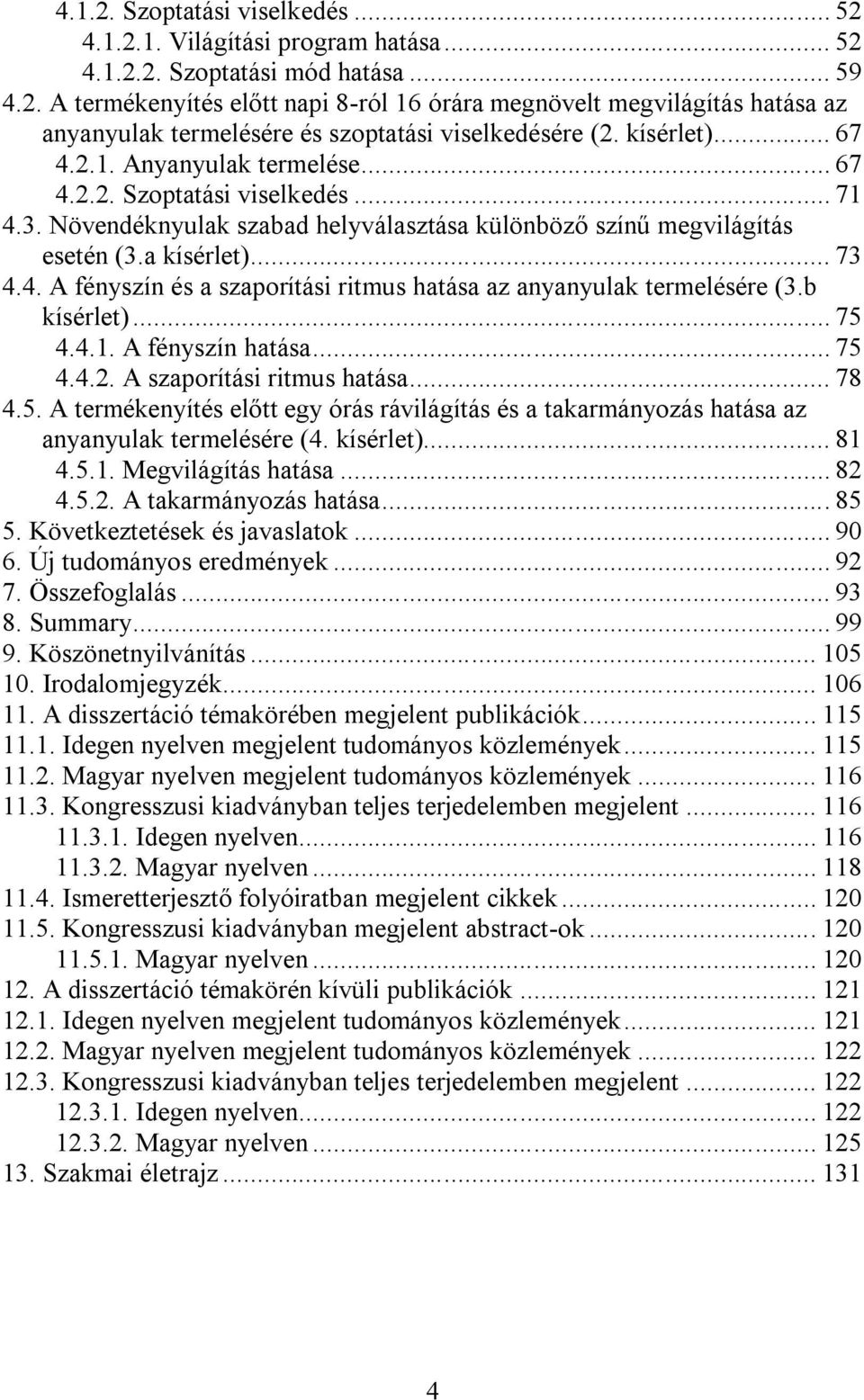 b kísérlet)... 75 4.4.1. A fényszín hatása... 75 4.4.2. A szaporítási ritmus hatása... 78 4.5. A termékenyítés előtt egy órás rávilágítás és a takarmányozás hatása az anyanyulak termelésére (4.