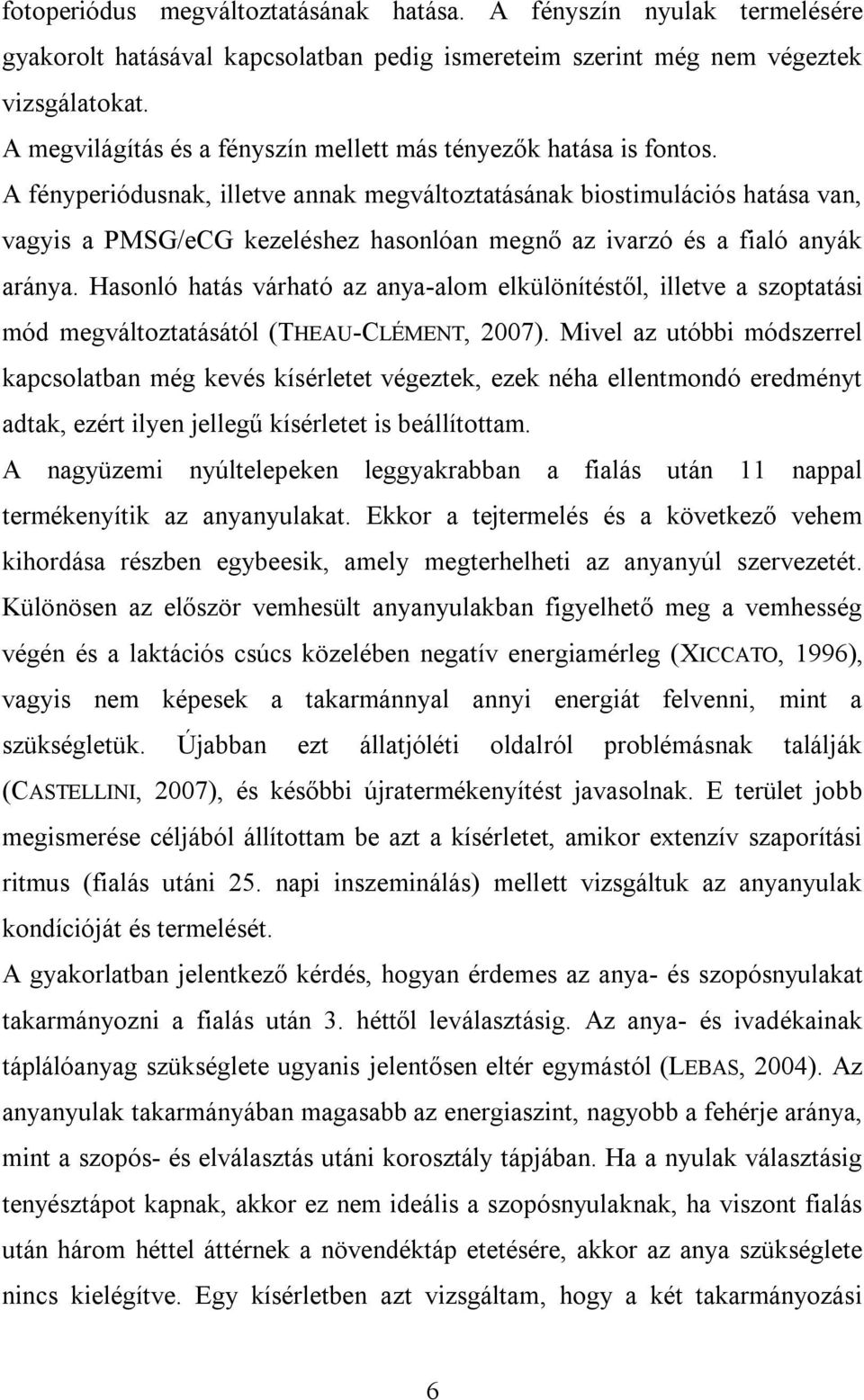 A fényperiódusnak, illetve annak megváltoztatásának biostimulációs hatása van, vagyis a PMSG/eCG kezeléshez hasonlóan megnő az ivarzó és a fialó anyák aránya.