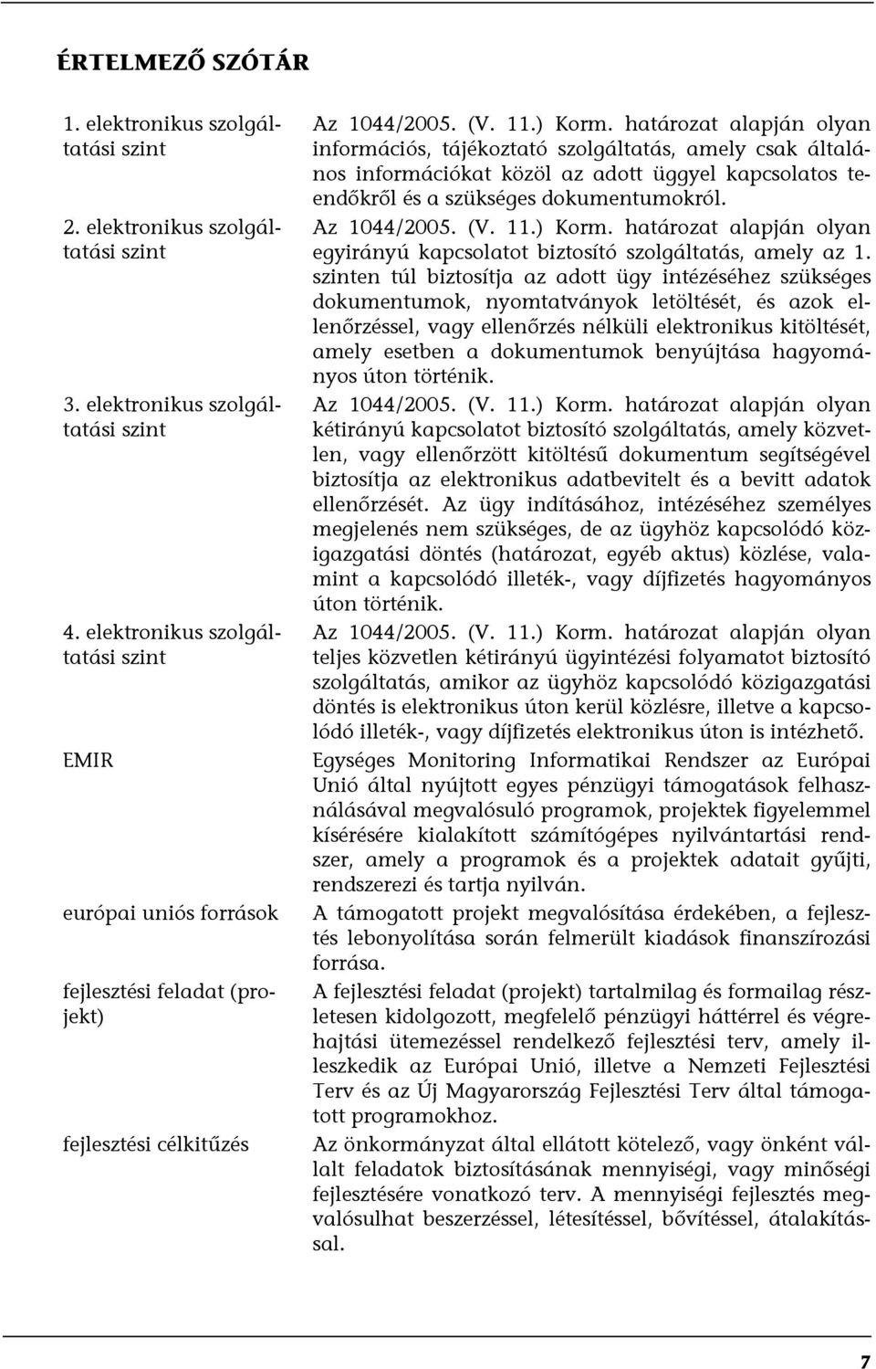 határozat alapján olyan információs, tájékoztató szolgáltatás, amely csak általános információkat közöl az adott üggyel kapcsolatos teendőkről és a szükséges dokumentumokról. Az 1044/2005. (V. 11.