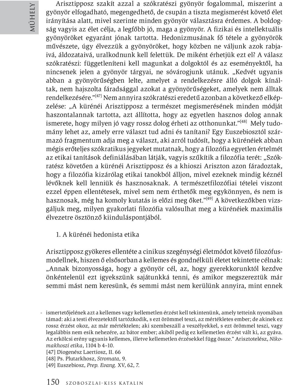 Hedonizmusának fő tétele a gyönyörök művészete, úgy élvezzük a gyönyöröket, hogy közben ne váljunk azok rabjaivá, áldozataivá, uralkodnunk kell felettük. De miként érhetjük ezt el?