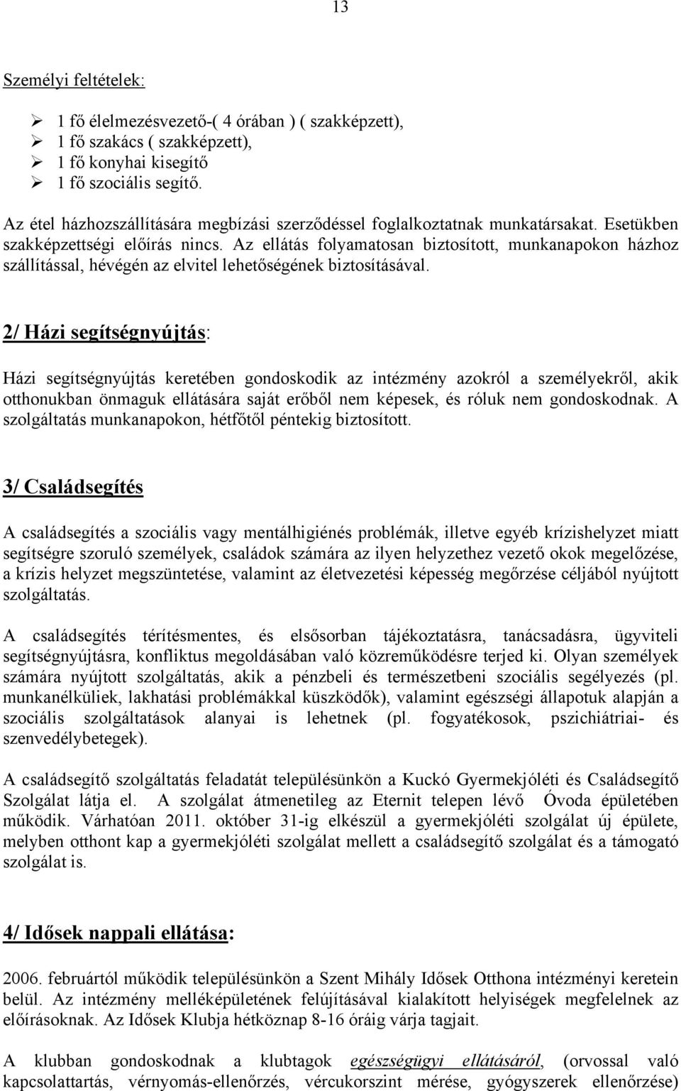 Az ellátás folyamatosan biztosított, munkanapokon házhoz szállítással, hévégén az elvitel lehetőségének biztosításával.