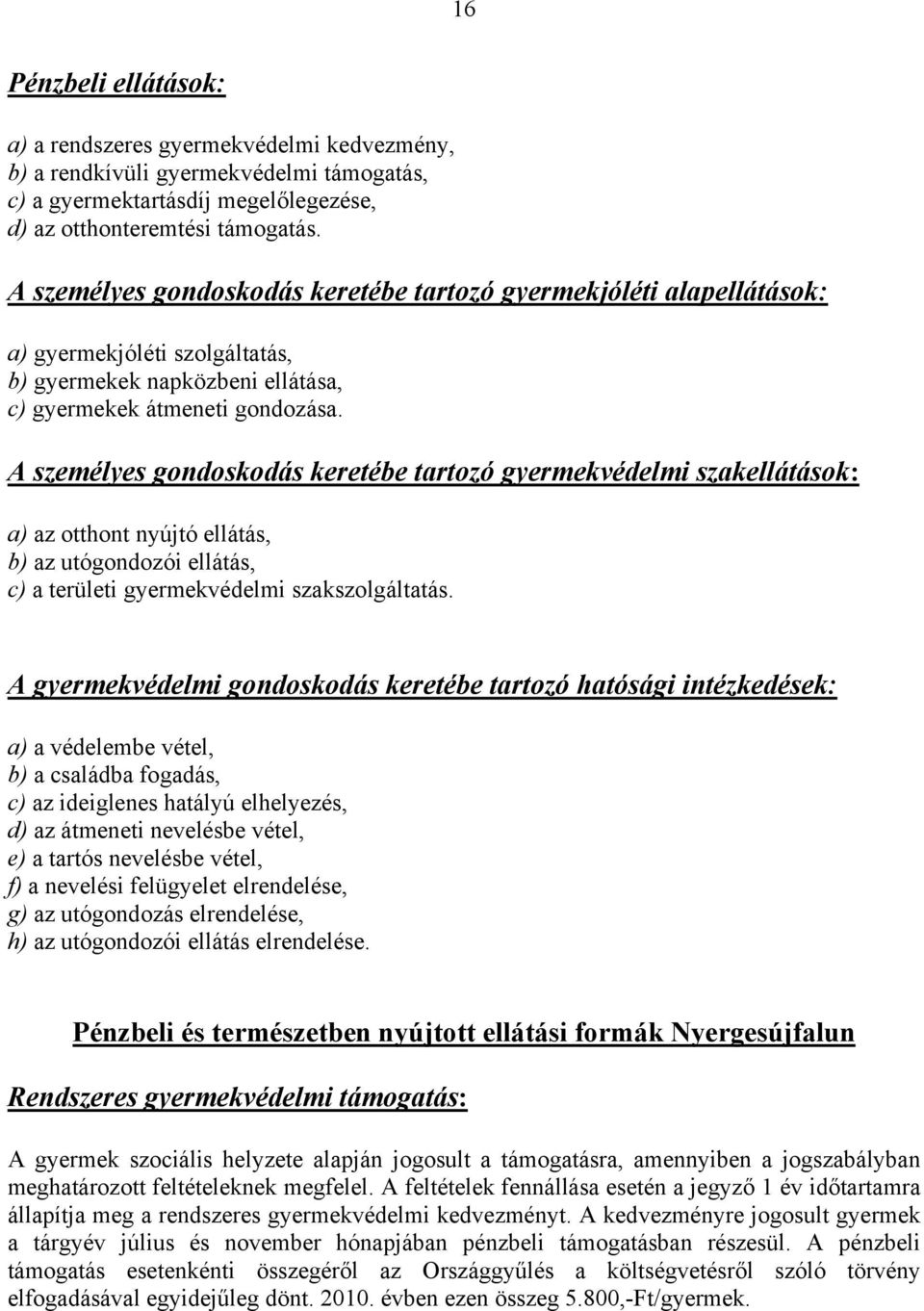 A személyes gondoskodás keretébe tartozó gyermekvédelmi szakellátások: a) az otthont nyújtó ellátás, b) az utógondozói ellátás, c) a területi gyermekvédelmi szakszolgáltatás.