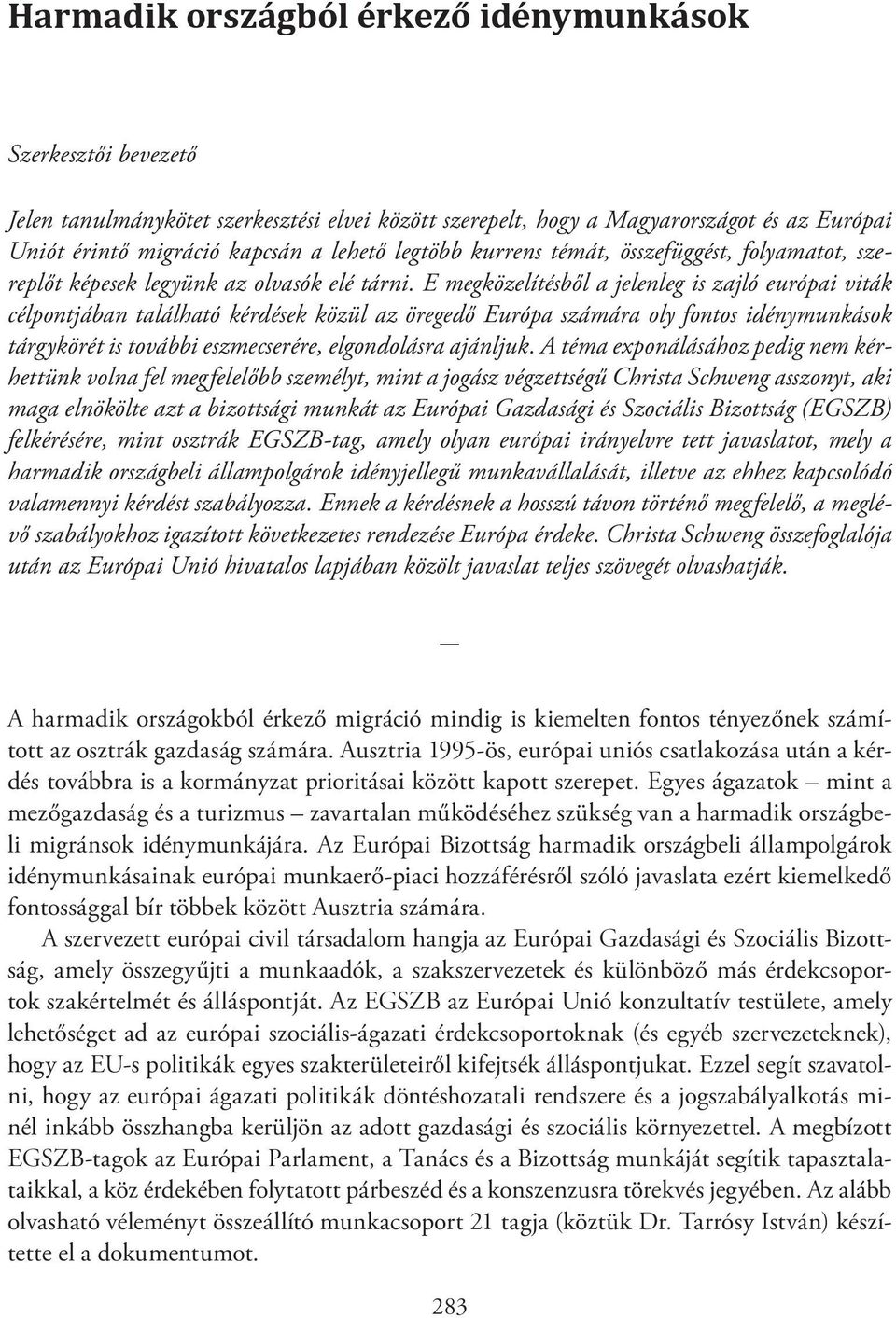 E megközelítésből a jelenleg is zajló európai viták célpontjában található kérdések közül az öregedő Európa számára oly fontos idénymunkások tárgykörét is további eszmecserére, elgondolásra ajánljuk.