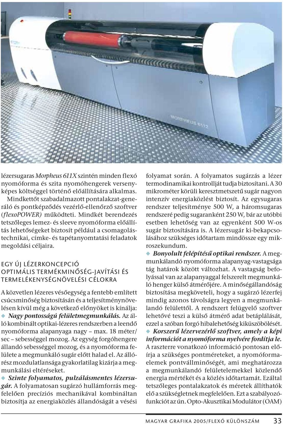Mindkét berendezés tetszőleges lemez- és sleeve nyomóforma előállítás lehetőségeket biztosít például a csomagolástechnikai, címke- és tapétanyomtatási feladatok megoldási céljaira.
