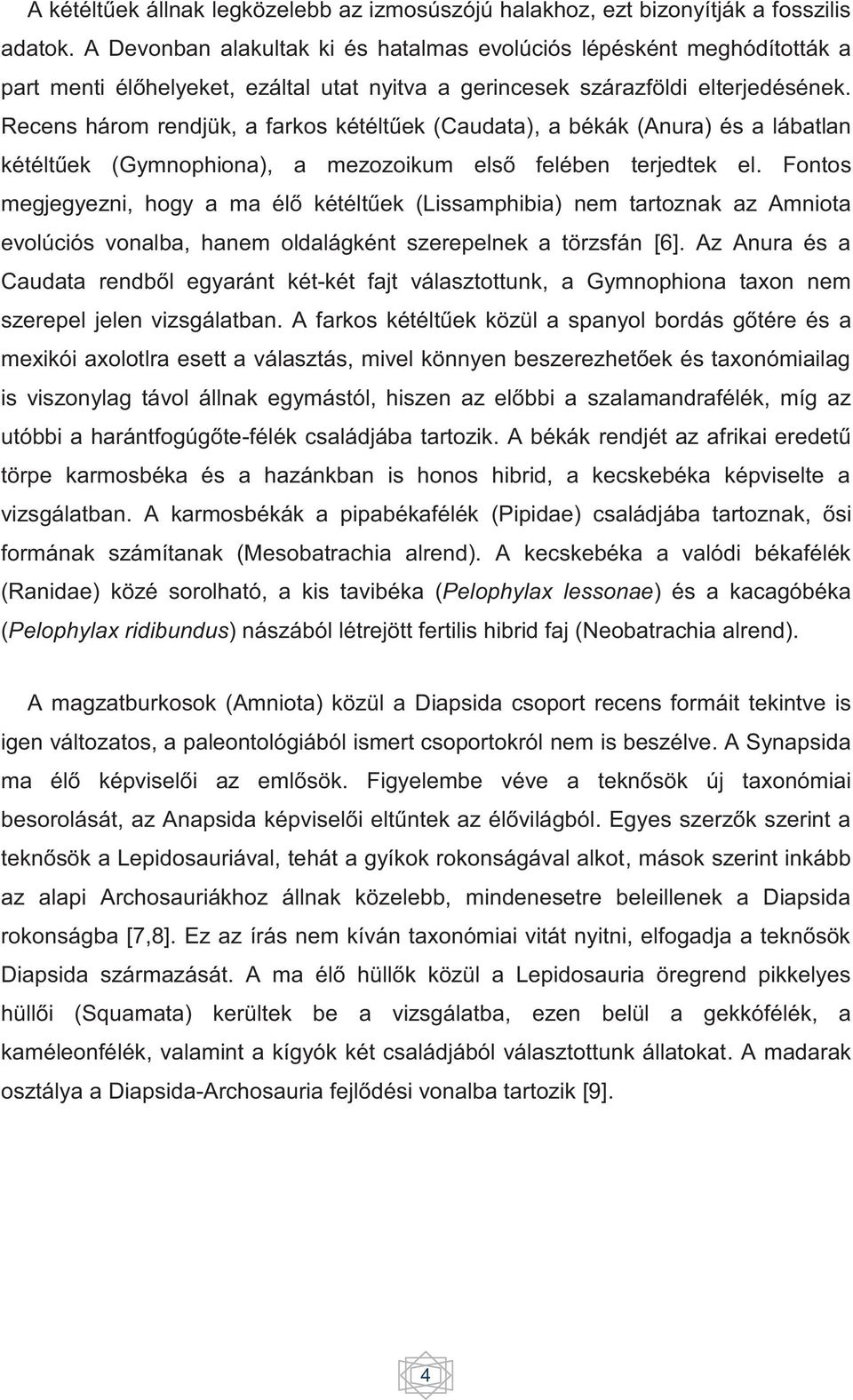 Recens három rendjük, a farkos kétéltűek (Caudata), a békák (Anura) és a lábatlan kétéltűek (Gymnophiona), a mezozoikum első felében terjedtek el.
