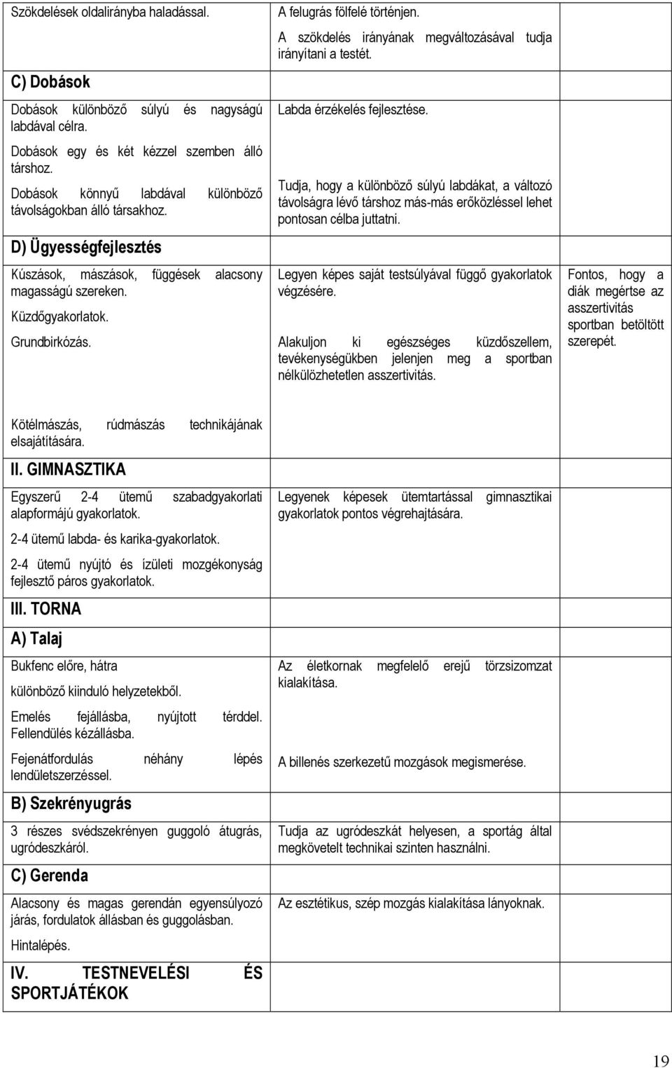 A felugrás fölfelé történjen. A szökdelés irányának megváltozásával tudja irányítani a testét. Labda érzékelés fejlesztése.