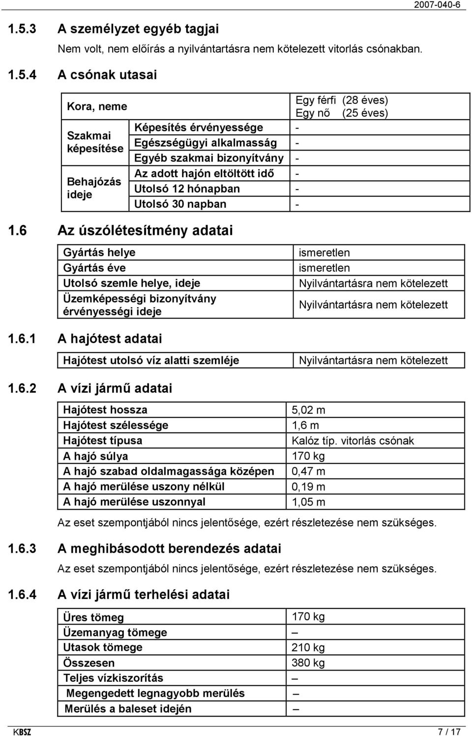 6 Az úszólétesítmény adatai Gyártás helye Gyártás éve Utolsó szemle helye, ideje Üzemképességi bizonyítvány érvényességi ideje ismeretlen ismeretlen Nyilvántartásra nem kötelezett Nyilvántartásra nem