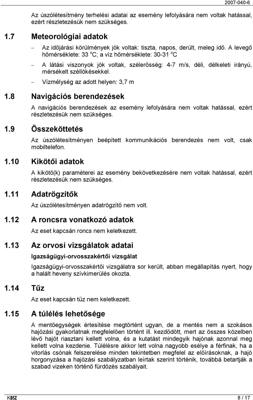 A levegő hőmérséklete: 33 o C; a víz hőmérséklete: 30-31 o C A látási viszonyok jók voltak, szélerősség: 4-7 m/s, déli, délkeleti irányú, mérsékelt széllökésekkel. Vízmélység az adott helyen: 3,7 m 1.