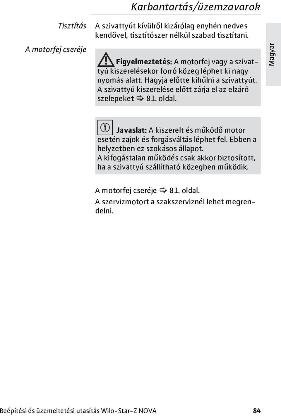 A szivattyú kiszerelése előtt zárja el az elzáró szelepeket 81. oldal. Javaslat: A kiszerelt és működő motor esetén zajok és forgásváltás léphet fel.